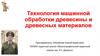 Технология машинной обработки древесины и древесны