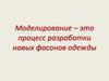 Моделирование – это процесс разработки новых фасонов одежды