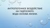 Антропогенное воздействие на гидросферу. Вода основа жизни