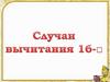 Случаи вычитания 16-