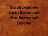 Освобождение стран Восточной Юго-Восточной Европы