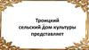 Троицкий сельский дом культуры представляет