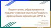 Воспитание, образование и педагогическая мысль России с древнейших времен до XVIII в