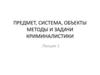 Предмет, система, объекты методы и задачи криминалистики