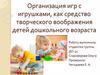 Организация игр с игрушками, как средство творческого воображения детей дошкольного возраста