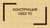 Конструкция used to