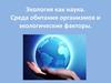 Экология как наука. Среда обитания организмов и экологические факторы