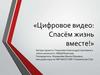 Цифровое видео: Спасём жизнь вместе!