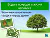Вода в природе и жизни человека. Экологическая игра из серии «Войди в природу другом»