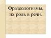 Фразеологизмы, их роль в речи