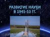 Развитие науки в 1945-53 гг