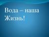 Вода - наша жизнь
