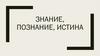 Знание, познание, истина