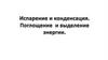Испарение и конденсация. Поглощение и выделение энергии