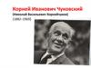 Корней Иванович Чуковский (Николай Васильевич Корнейчуков) (1882–1969)