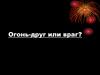 Огонь - друг или враг?