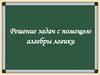 Решение задач с помощью алгебры логики
