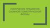 Построение предметов. Сложной геометрической формы