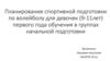 Планирование спортивной подготовки по волейболу для девочек (9-11лет) первого года обучения в группах начальной подготовки