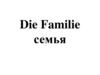 Die Familie. Семья