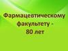 Фармацевтическому факультету 80 лет