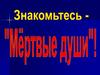 Знакомьтесь - «Мёртвые души»