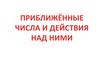 Приближённые числа и действия над ними