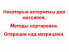 Некоторые алгоритмы для массивов. Методы сортировки. Операции над матрицами