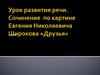 Развитие речи. Сочинение по картине Евгения Николаевича Широкова «Друзья». 7 класс