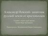 Александр Невский - защитник русской земли от крестоносцев