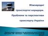 Міжнародні транспортні коридори. Проблеми та перспективи транспорту України. Урок 34