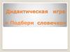 Дидактическая игра « Подбери словечко»