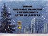 Зимние школьные каникулы и безопасность детей на дорогах