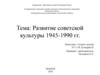 Развитие советской культуры 1945-1990 гг