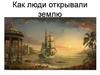 Как люди открывали землю