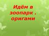 Идём в зоопарк. Оригами