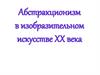 Абстракционизм в изобразительном искусстве XX века