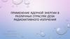 Применение ядерной энергии в различных отраслях. Доза радиоактивного излучения. Ядерная реакция
