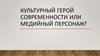 Культурный герой современности или медийный персонаж?