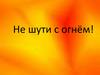 Не шути с огнём