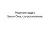 Решение задач. Закон Ома, сопротивление