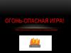 Огонь- это не игрушка!
