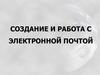 Создание и работа с электронной почтой