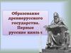 Образование Древнерусского государства. Первые русские князья