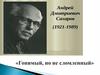 Андрей Дмитриевич Сахаров (1921-1989)