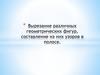 Вырезание различных геометрических фигур, составление из них узоров в полосе,