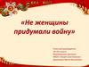 Не женщины придумали войну