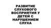Развитие слухового восприятия у детей с нарушением слуха