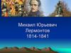 Михаил Юрьевич Лермонтов. 1814-1841