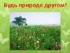 Будь природе другом